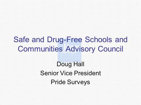 Safe and Drug-Free Schools and Communities Advisory Council Doug Hall Senior Vice President Pride Surveys.
