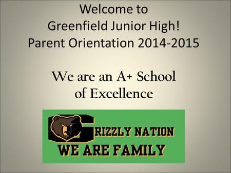 Welcome to Greenfield Junior High! Parent Orientation 2014-2015 We are an A+ School of Excellence.