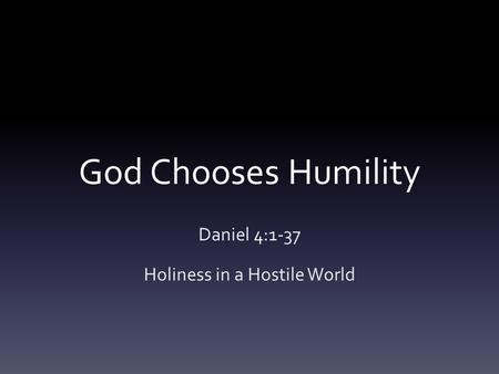 God Chooses Humility Daniel 4:1-37 Holiness in a Hostile World.