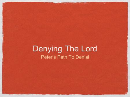 Denying The Lord Peter’s Path To Denial. 1 Corinthians 10:12 (NKJV) Therefore let him who thinks he stands take heed lest he fall.