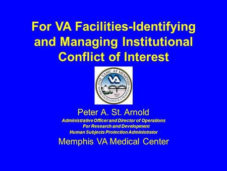 For VA Facilities-Identifying and Managing Institutional Conflict of Interest Peter A. St. Arnold Administrative Officer and Director of Operations For.