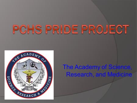 The Academy of Science, Research, and Medicine. What is the PCHS PRIDE Project? Powerful Research Inspiring and Driving Excellence.