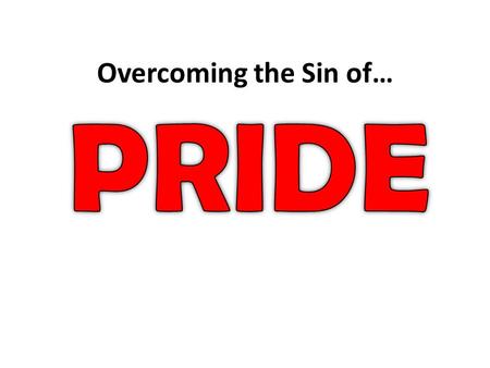 Overcoming the Sin of…. Pride is “an over-high opinion of oneself, exaggerated self-esteem, conceit, resulting in haughty and arrogant behavior.”
