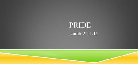 PRIDE Isaiah 2:11-12. ISAIAH 2:11-12 The lofty looks of man shall be humbled, The haughtiness of men shall be bowed down, And the Lord alone shall be.