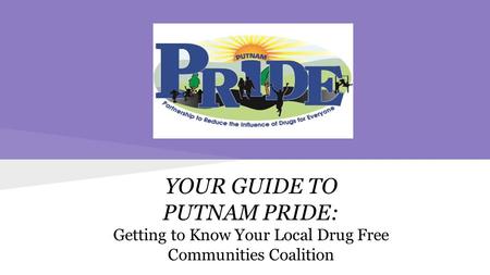 YOUR GUIDE TO PUTNAM PRIDE: Getting to Know Your Local Drug Free Communities Coalition.