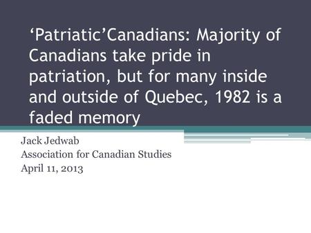 ‘Patriatic’Canadians: Majority of Canadians take pride in patriation, but for many inside and outside of Quebec, 1982 is a faded memory Jack Jedwab Association.