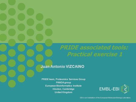 EBI is an Outstation of the European Molecular Biology Laboratory. PRIDE associated tools: Practical exercise 1 PRIDE team, Proteomics Services Group PANDA.