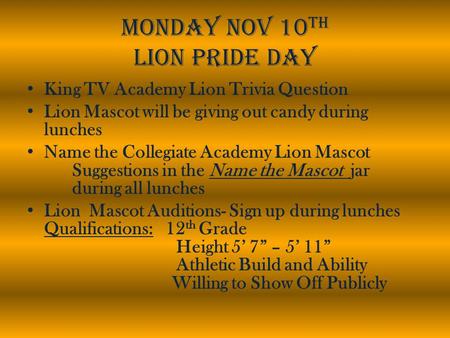 Monday Nov 10 th Lion Pride Day King TV Academy Lion Trivia Question Lion Mascot will be giving out candy during lunches Name the Collegiate Academy Lion.