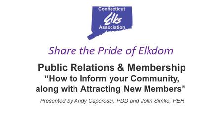 Share the Pride of Elkdom Public Relations & Membership “How to Inform your Community, along with Attracting New Members” Presented by Andy Caporossi,