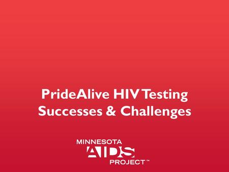 PrideAlive HIV Testing Successes & Challenges. PrideAlive Mission PrideAlive is a group of gay and bisexual men and our allies working together to stop.