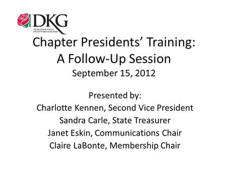 Chapter Presidents’ Training: A Follow-Up Session September 15, 2012 Presented by: Charlotte Kennen, Second Vice President Sandra Carle, State Treasurer.