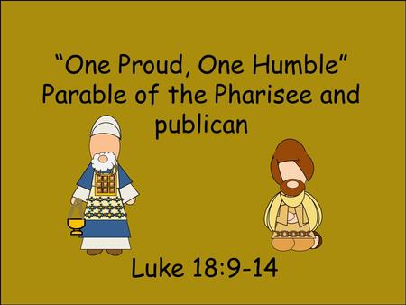 “One Proud, One Humble” Parable of the Pharisee and publican Luke 18:9-14.