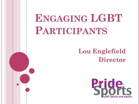 E NGAGING LGBT P ARTICIPANTS Lou Englefield Director.
