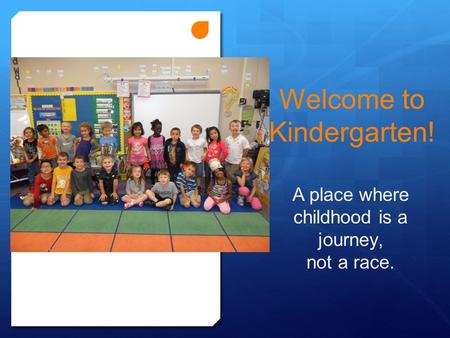 Welcome to Kindergarten! A place where childhood is a journey, not a race.