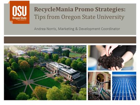 RecycleMania Promo Strategies: Tips from Oregon State University Andrea Norris, Marketing & Development Coordinator.