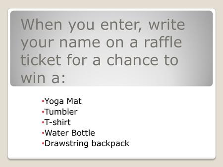 When you enter, write your name on a raffle ticket for a chance to win a: Yoga Mat Tumbler T-shirt Water Bottle Drawstring backpack.