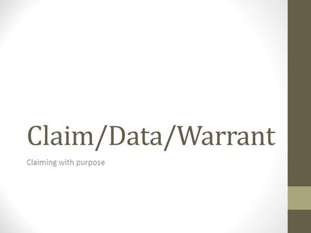 Claim/Data/Warrant Claiming with purpose. Creating a claim A claim (or topic sentence) should be something that is arguable and interesting. This is different.