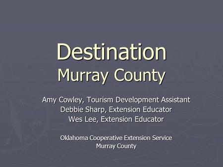 Destination Murray County Amy Cowley, Tourism Development Assistant Debbie Sharp, Extension Educator Wes Lee, Extension Educator Oklahoma Cooperative Extension.