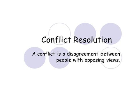 Conflict Resolution A conflict is a disagreement between people with opposing views.