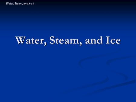 Water, Steam, and Ice 1 Water, Steam, and Ice. Water, Steam, and Ice 2 Introductory Question A glass of ice water contains both ice and water. After a.