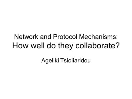 Network and Protocol Mechanisms: How well do they collaborate? Ageliki Tsioliaridou.