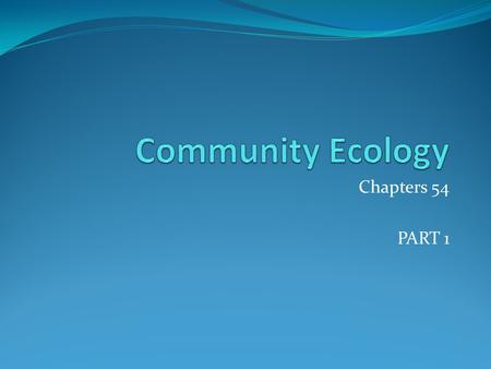 Chapters 54 PART 1. Concept 4: Community Ecology – Analyzing the interactions and relationships within and between species and the effects of environmental.