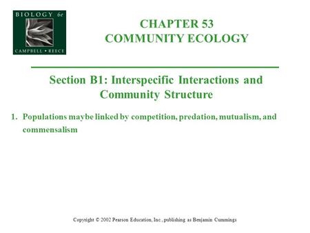 CHAPTER 53 COMMUNITY ECOLOGY Copyright © 2002 Pearson Education, Inc., publishing as Benjamin Cummings Section B1: Interspecific Interactions and Community.