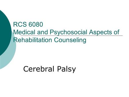 RCS 6080 Medical and Psychosocial Aspects of Rehabilitation Counseling Cerebral Palsy.
