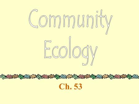 Ch. 53 Communities Assembly of species living close enough together for possible interaction Differ in species richness Coevolution describes interactions.