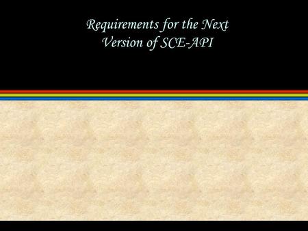 Requirements for the Next Version of SCE-API. 2 5/14/2015 11:32 PM Overview l Basic Requirements meet SCE-MI 1.0 requirements backwards compatibility.