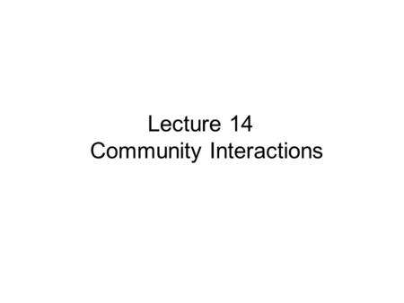 Lecture 14 Community Interactions. Types of Interactions Within A Community Competition Predation Symbiosis: two (or more) kinds of organisms live together.