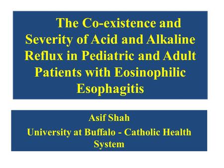 The Co-existence and Severity of Acid and Alkaline Reflux in Pediatric and Adult Patients with Eosinophilic Esophagitis Asif Shah University at Buffalo.