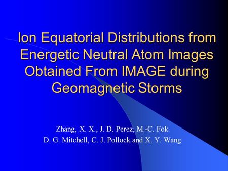 Ion Equatorial Distributions from Energetic Neutral Atom Images Obtained From IMAGE during Geomagnetic Storms Zhang, X. X., J. D. Perez, M.-C. Fok D. G.