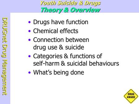 DRUGnet Drug Management Drugs have function Chemical effects Connection between drug use & suicide Categories & functions of self-harm & suicidal behaviours.