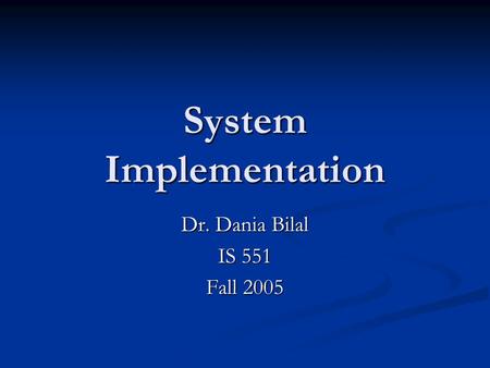 System Implementation Dr. Dania Bilal IS 551 Fall 2005.