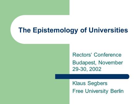 The Epistemology of Universities Rectors‘ Conference Budapest, November 29-30, 2002 Klaus Segbers Free University Berlin.