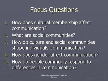 Adapting Communication to People and Contexts 1 Focus Questions 1. How does cultural membership affect communication? 2. What are social communities? 3.