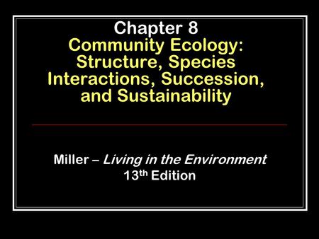 Chapter 8 Community Ecology: Structure, Species Interactions, Succession, and Sustainability Miller – Living in the Environment 13 th Edition.