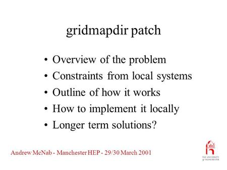 Andrew McNab - Manchester HEP - 29/30 March 2001 gridmapdir patch Overview of the problem Constraints from local systems Outline of how it works How to.