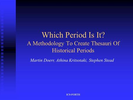 ICS-FORTH Which Period Is It? A Methodology To Create Thesauri Of Historical Periods Martin Doerr, Athina Kritsotaki, Stephen Stead.