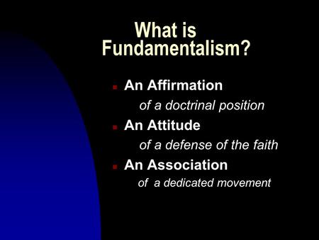 What is Fundamentalism? n An Affirmation of a doctrinal position n An Attitude of a defense of the faith n An Association of a dedicated movement.