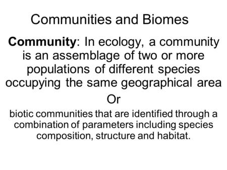 Communities and Biomes Community: In ecology, a community is an assemblage of two or more populations of different species occupying the same geographical.