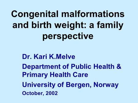 Congenital malformations and birth weight: a family perspective Dr. Kari K.Melve Department of Public Health & Primary Health Care University of Bergen,