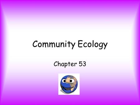 Community Ecology Chapter 53. Community - group of species living close enough for interaction. Species richness – # of species a community contains;