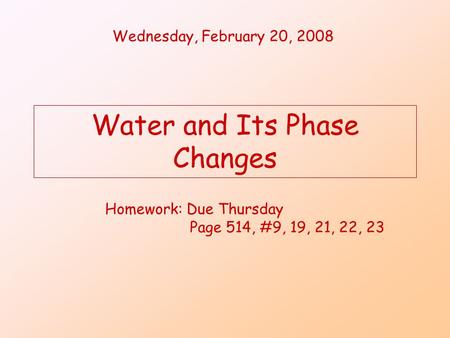 Water and Its Phase Changes Wednesday, February 20, 2008 Homework: Due Thursday Page 514, #9, 19, 21, 22, 23.