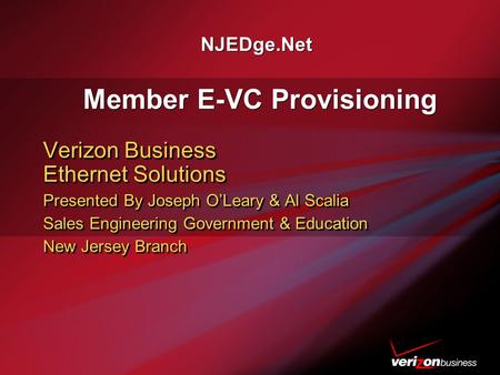 NJEDge.Net Member E-VC Provisioning Verizon Business Ethernet Solutions Presented By Joseph O’Leary & Al Scalia Sales Engineering Government & Education.