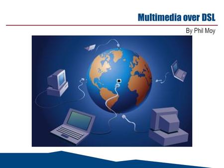 Multimedia over DSL By Phil Moy. May 14, 2015 2 Agenda n DSL Forum Working Text 80 - Multiservice Architecture & Framework Requirements n DSL Forum Working.