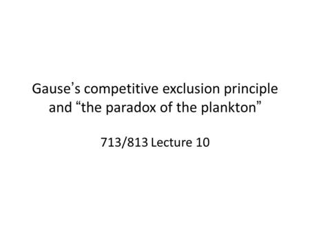 Gause’s competitive exclusion principle and “the paradox of the plankton” 713/813 Lecture 10.