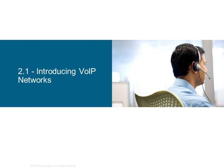 © 2006 Cisco Systems, Inc. All rights reserved. 2.1 - Introducing VoIP Networks.
