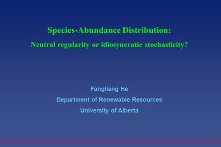 Species-Abundance Distribution: Neutral regularity or idiosyncratic stochasticity? Fangliang He Department of Renewable Resources University of Alberta.